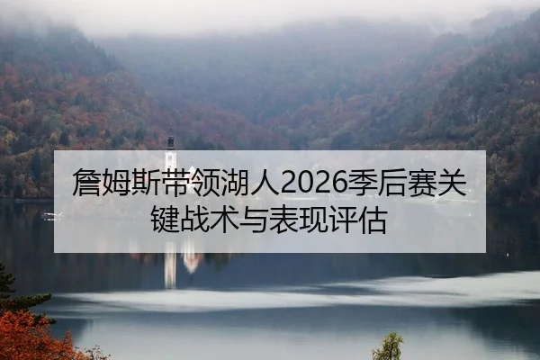 詹姆斯带领湖人2026季后赛关键战术与表现评估（MKSPORT）