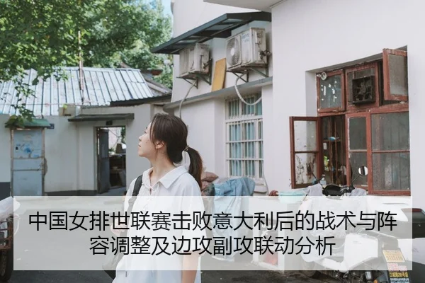 中国女排世联赛击败意大利后的战术与阵容调整及边攻副攻联动分析（MKSPORT）